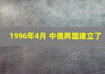 1996年4月 中俄两国建立了